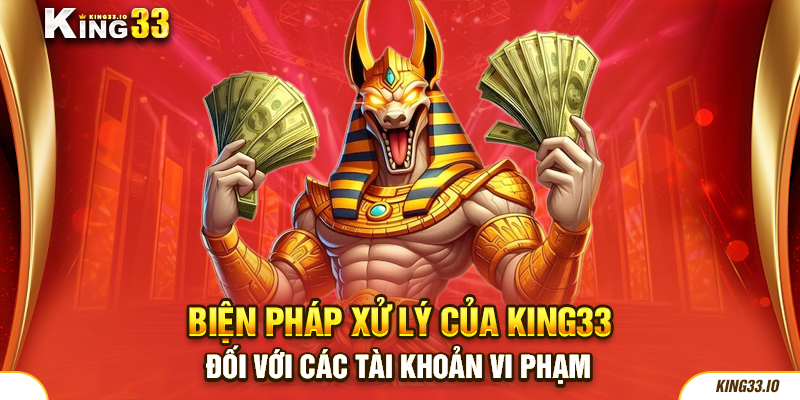 Biện pháp xử lý của King33 đối với các tài khoản vi phạm