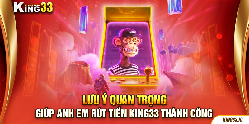 Lưu ý quan trọng giúp anh em rút tiền King33 thành công