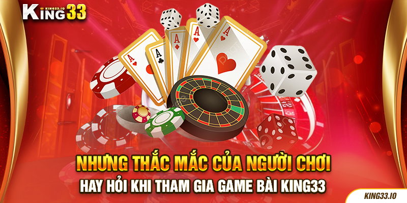 Những thắc mắc người chơi hay hỏi khi tham gia game bài King33