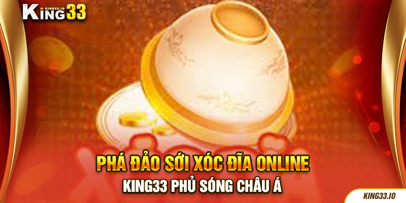 Phá đảo sới xóc đĩa online King33 phủ sóng Châu Á