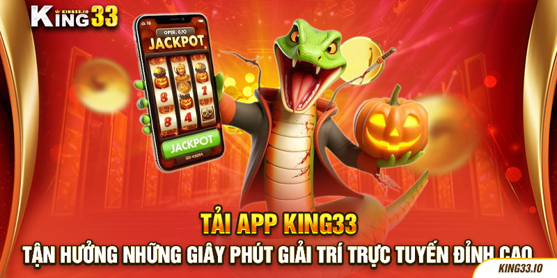 Tải App King33 Tận Hưởng Những Giây Phút Giải Trí Trực Tuyến Đỉnh Cao