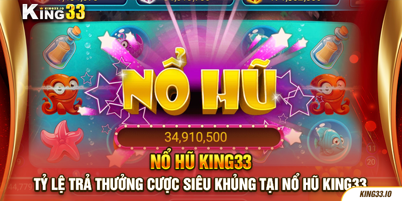 Tỷ lệ trả thưởng cược siêu khủng tại nổ hũ King33