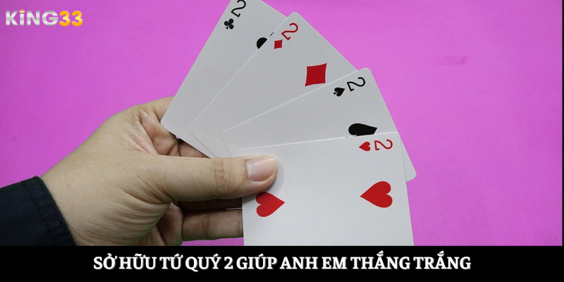 Sở hữu tứ quý 2 giúp anh em thắng trắng